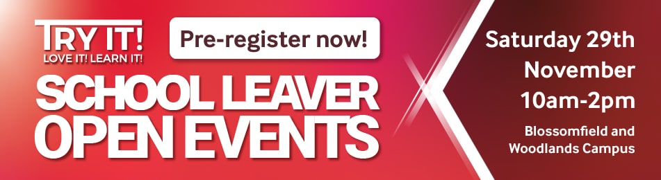 School Leaver Open Events: Blossomfield Campus Saturday 29/11/2025 10:00 to 14:00, Woodlands Campus Saturday 29/11/2025 10:00 to 14:00.